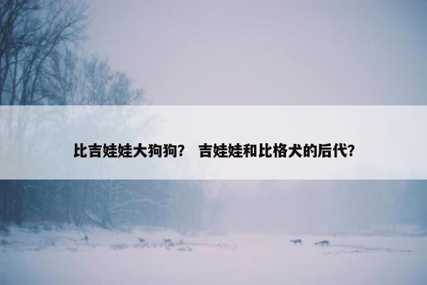比吉娃娃大狗狗？ 吉娃娃和比格犬的后代？