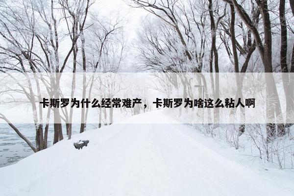 卡斯罗为什么经常难产，卡斯罗为啥这么粘人啊