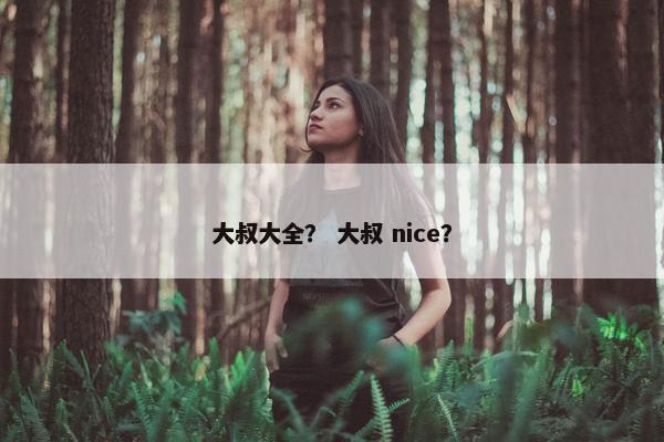 大叔大全？ 大叔 nice？