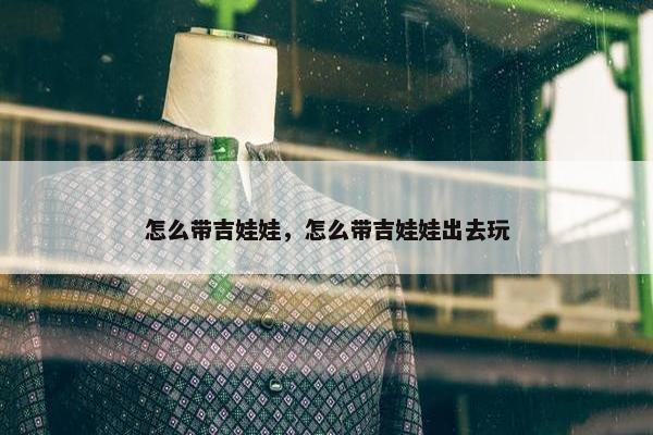 怎么带吉娃娃，怎么带吉娃娃出去玩
