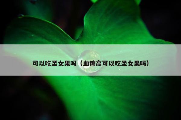 可以吃圣女果吗（血糖高可以吃圣女果吗）