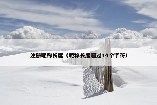 注册昵称长度（昵称长度超过14个字符）