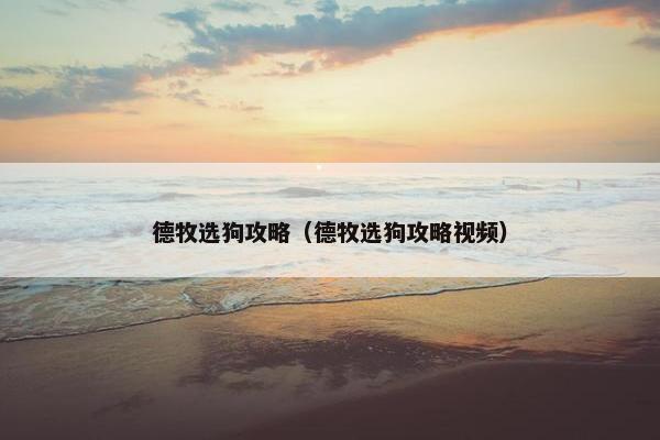 德牧选狗攻略（德牧选狗攻略视频）
