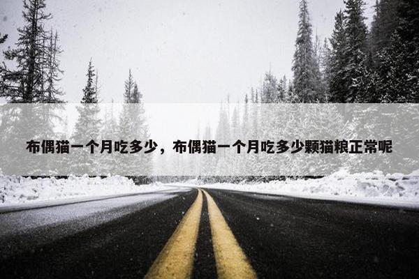 布偶猫一个月吃多少，布偶猫一个月吃多少颗猫粮正常呢