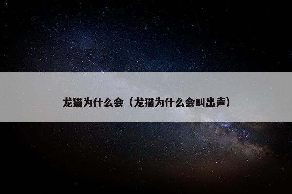 龙猫为什么会（龙猫为什么会叫出声）