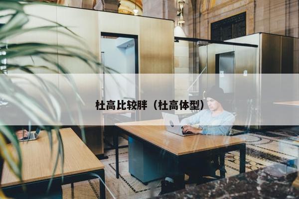 杜高比较胖（杜高体型）