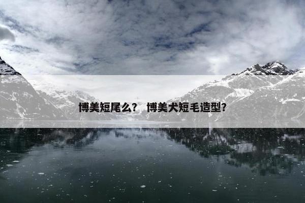 博美短尾么？ 博美犬短毛造型？
