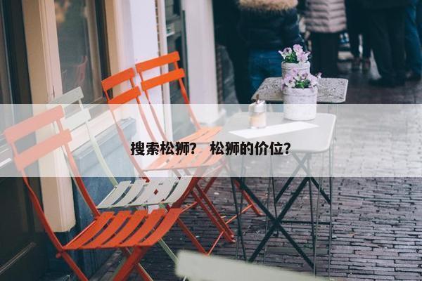 搜索松狮？ 松狮的价位？