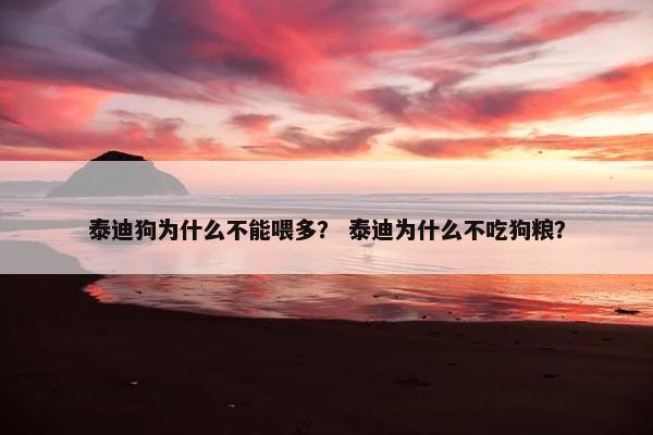 泰迪狗为什么不能喂多？ 泰迪为什么不吃狗粮？
