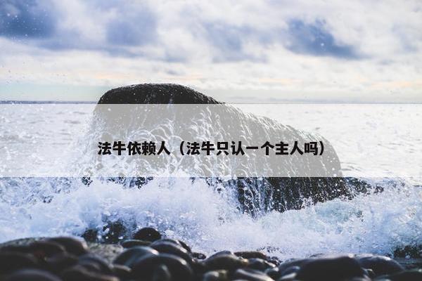 法牛依赖人（法牛只认一个主人吗）