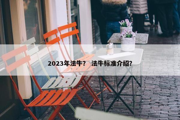 2023年法牛？ 法牛标准介绍？