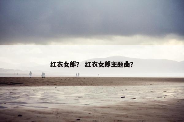 红衣女郎？ 红衣女郎主题曲？