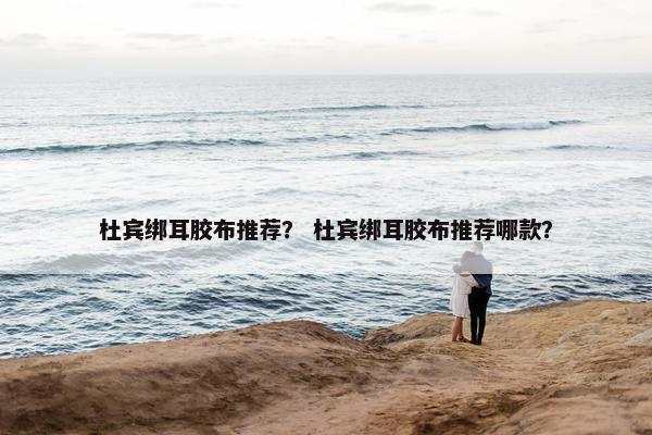 杜宾绑耳胶布推荐？ 杜宾绑耳胶布推荐哪款？