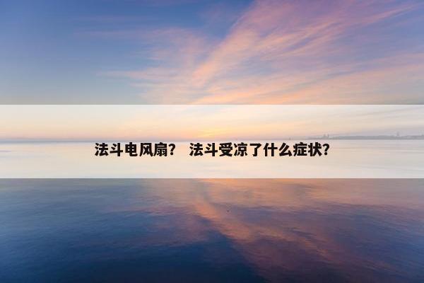 法斗电风扇？ 法斗受凉了什么症状？