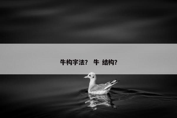 牛构字法？ 牛 结构？