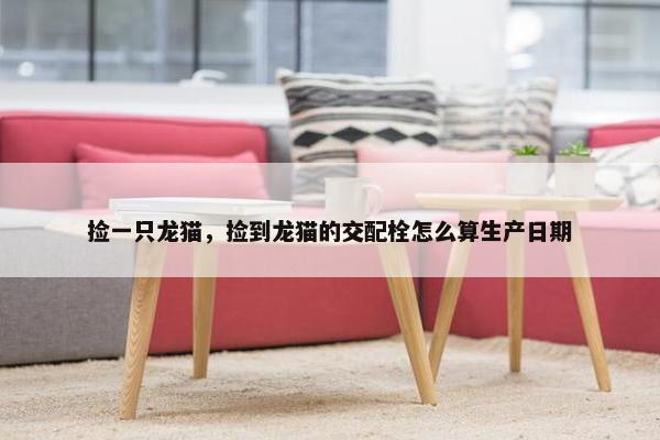 捡一只龙猫，捡到龙猫的交配栓怎么算生产日期