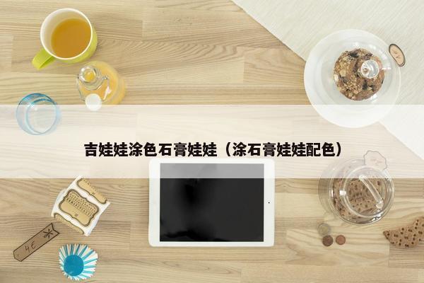 吉娃娃涂色石膏娃娃（涂石膏娃娃配色）