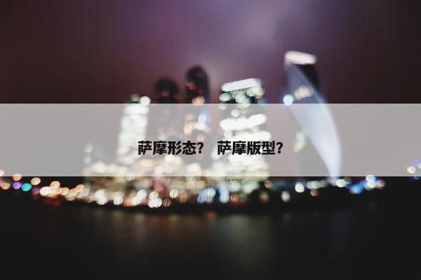萨摩形态？ 萨摩版型？