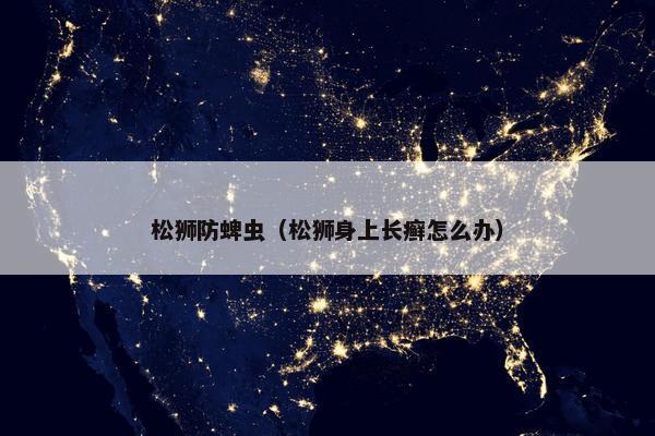 松狮防蜱虫（松狮身上长癣怎么办）