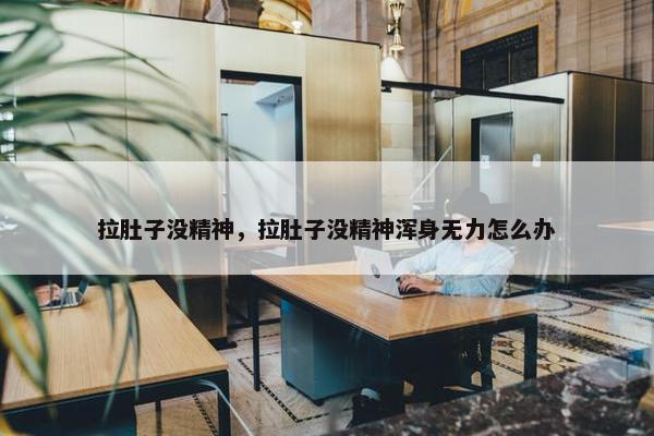 拉肚子没精神，拉肚子没精神浑身无力怎么办
