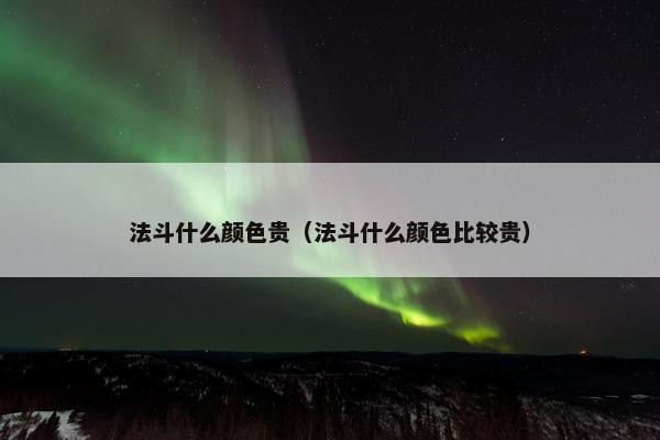 法斗什么颜色贵（法斗什么颜色比较贵）