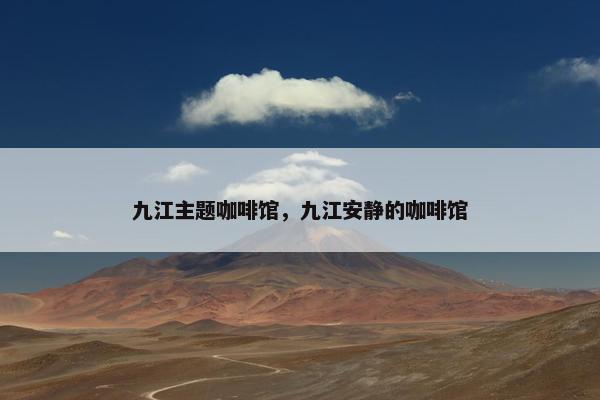 九江主题咖啡馆，九江安静的咖啡馆