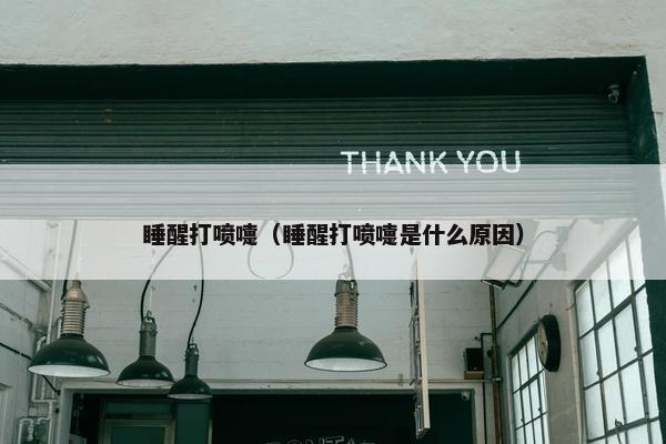睡醒打喷嚏（睡醒打喷嚏是什么原因）