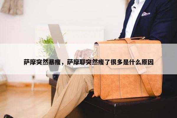 萨摩突然暴瘦，萨摩耶突然瘦了很多是什么原因