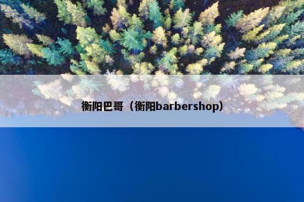 衡阳巴哥（衡阳barbershop）