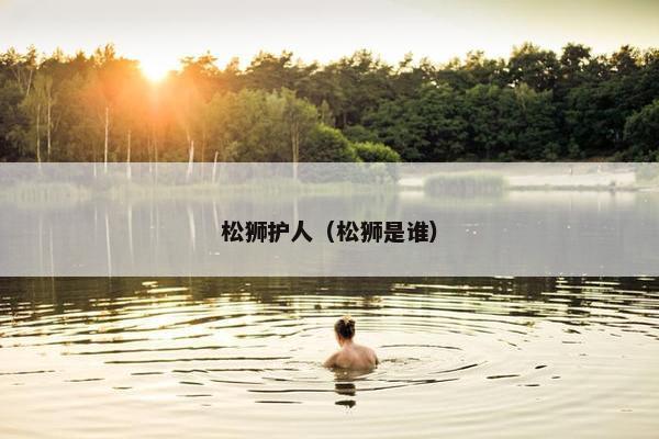 松狮护人（松狮是谁）