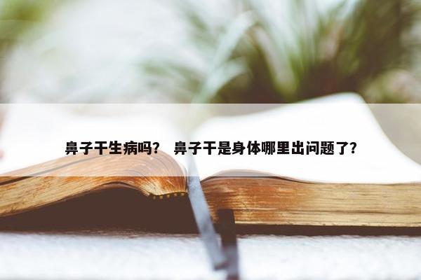 鼻子干生病吗？ 鼻子干是身体哪里出问题了？