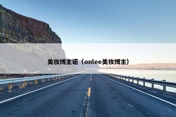 美妆博主诺（onlee美妆博主）