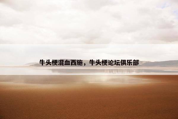 牛头梗混血西施，牛头梗论坛俱乐部