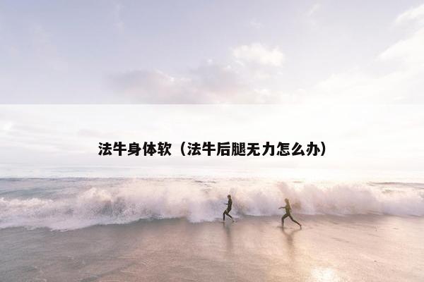 法牛身体软（法牛后腿无力怎么办）