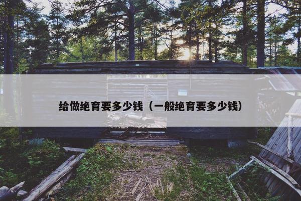 给做绝育要多少钱（一般绝育要多少钱）