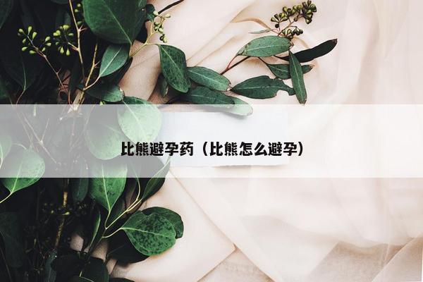 比熊避孕药（比熊怎么避孕）