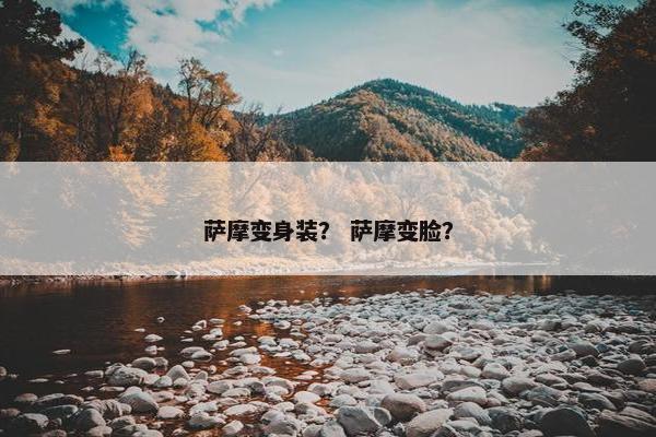 萨摩变身装？ 萨摩变脸？
