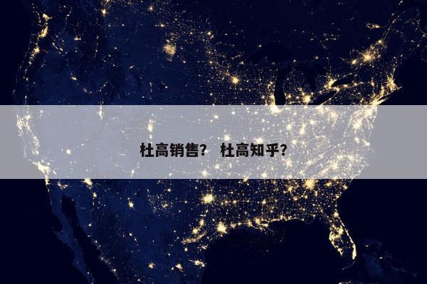 杜高销售？ 杜高知乎？