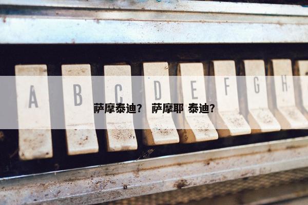 萨摩泰迪？ 萨摩耶 泰迪？