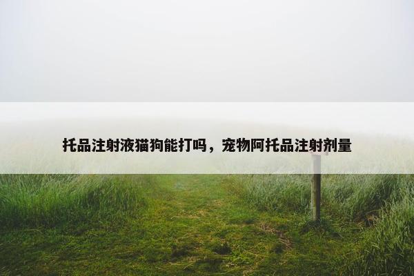 托品注射液猫狗能打吗，宠物阿托品注射剂量