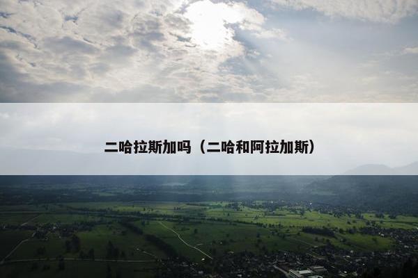 二哈拉斯加吗（二哈和阿拉加斯）