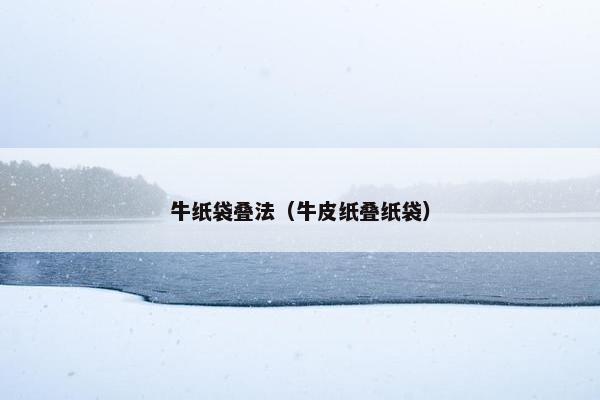 牛纸袋叠法(牛皮纸叠纸袋) 牛纸袋叠法(牛皮纸叠纸袋)