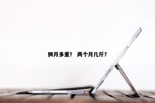 俩月多重？ 两个月几斤？