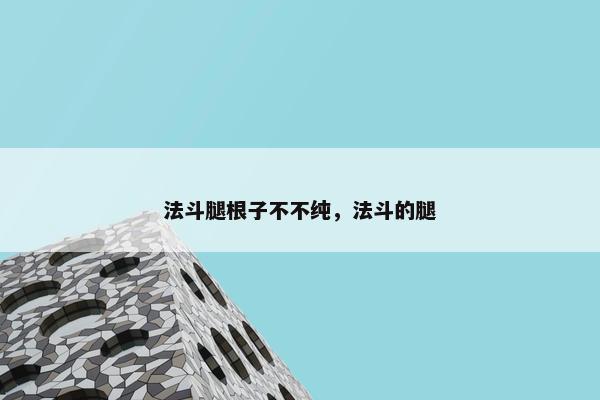 法斗腿根子不不纯，法斗的腿