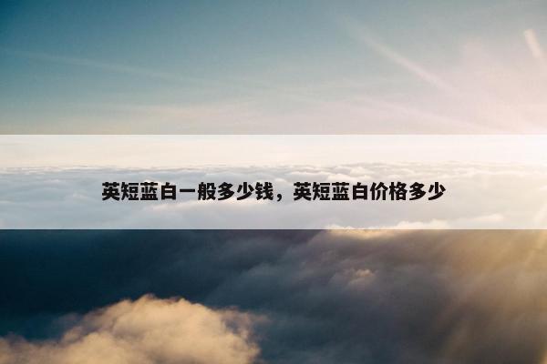 英短蓝白一般多少钱，英短蓝白价格多少