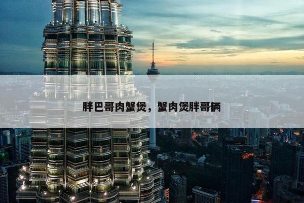 胖巴哥肉蟹煲,蟹肉煲胖哥俩 胖巴哥肉蟹煲,蟹肉煲胖哥俩