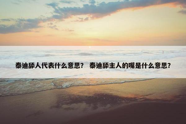 泰迪舔人代表什么意思？ 泰迪舔主人的嘴是什么意思？