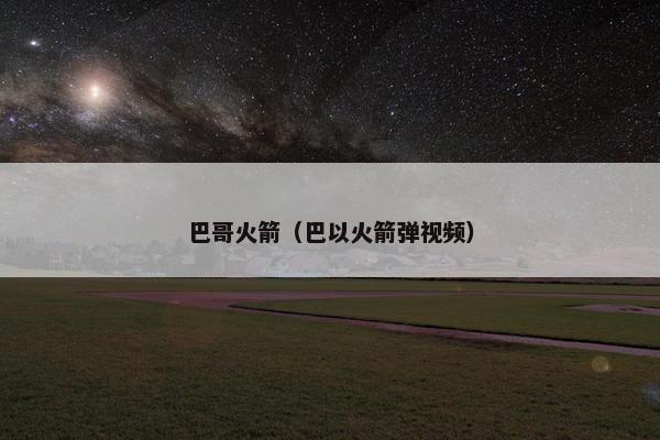 巴哥火箭（巴以火箭弹视频）