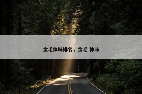 金毛体味排名，金毛 体味