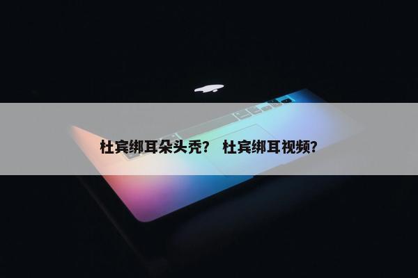 杜宾绑耳朵头秃？ 杜宾绑耳视频？